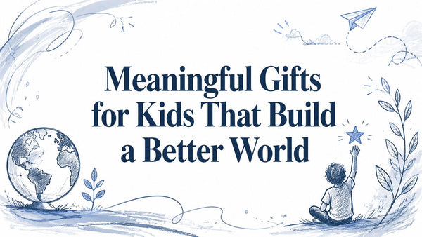 Meaningful Gifts for Kids That Build a Better World